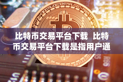 以太坊钱包比特币交易平台下载安装指南：手机端与电脑端详细步骤