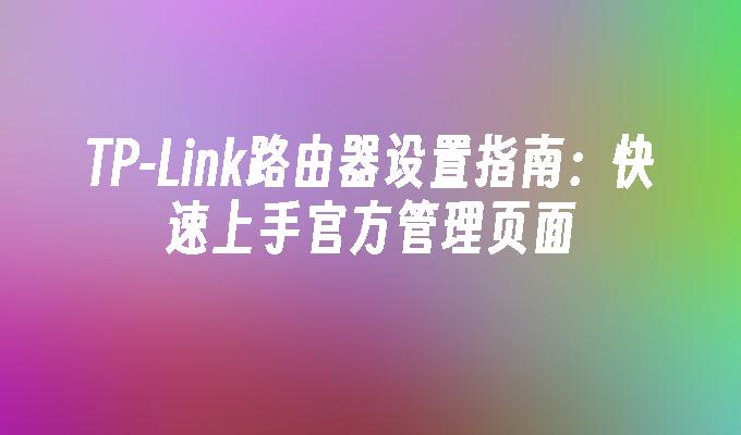 tpwallet官方正版入口|tpwallet官网下载入口|tpwallet官网app下载|你的数字通用钱包-以TP-Link路由器为例，教你快速上手官方管理页面完成设置管理
