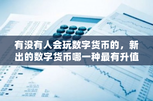 数字货币投资指南：比特币行情不稳，新币种升值潜力分析及投资建议