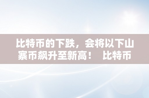 比特币下跌时哪些山寨币可能飙升至新高？投资者必看