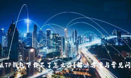 最新版TP钱包下载不了怎么办？解决方案与常见问题解析