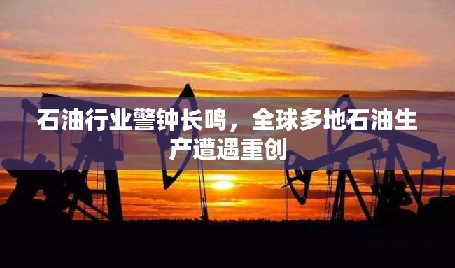 石油行业警钟长鸣，全球多地石油生产遭遇重创