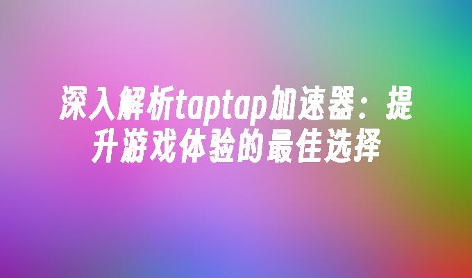 tp官方正版下载|tp最新版下载-你的数字通用钱包-深入解析taptap加速器：优化网络连接提升游戏体验及实用建议