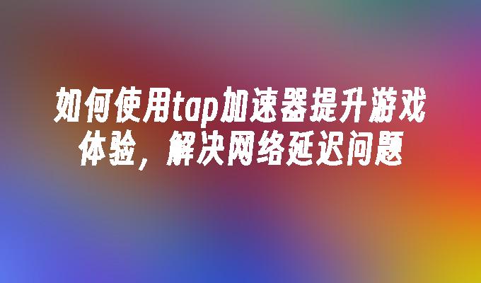 tp官方下载安装app|tp官方下载安卓最新版本|tp官方正版下载-你的数字通用钱包-现代游戏网络延迟成难题？用Tap加速器提升游戏体验来解决